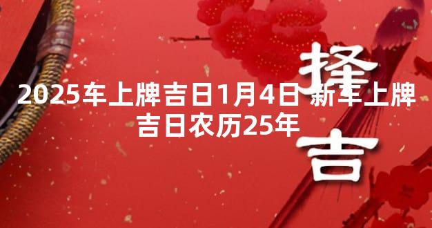 2025车上牌吉日1月4日 新车上牌吉日农历25年